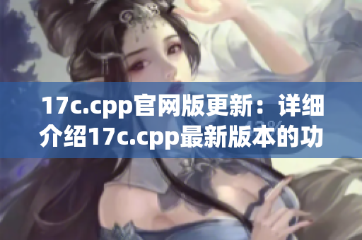 17c.cpp官网版更新：详细介绍17c.cpp最新版本的功能优化和使用指南