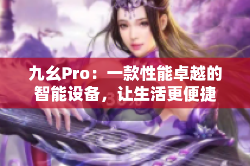 九幺Pro：一款性能卓越的智能设备，让生活更便捷