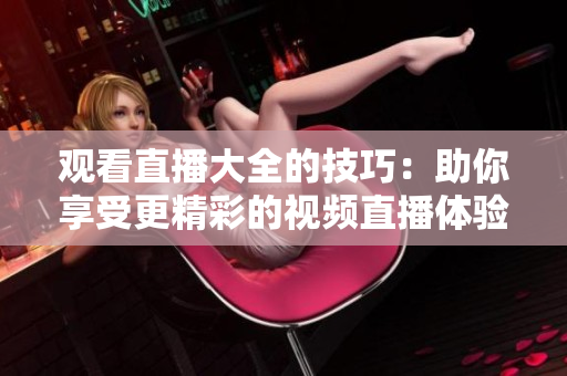 观看直播大全的技巧：助你享受更精彩的视频直播体验