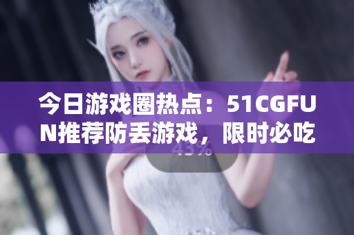 今日游戏圈热点：51CGFUN推荐防丢游戏，限时必吃！