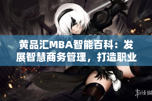 黄品汇MBA智能百科：发展智慧商务管理，打造职业成功之路