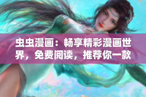 虫虫漫画：畅享精彩漫画世界，免费阅读，推荐你一款下拉式漫画星球