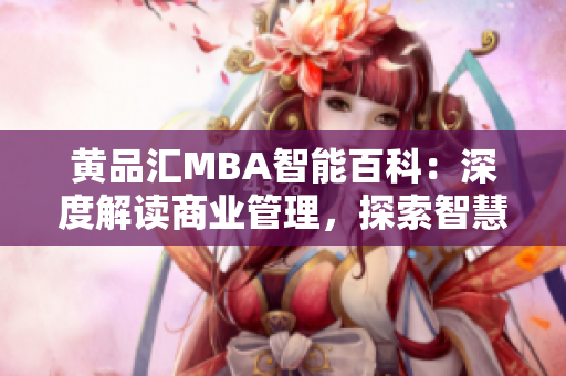 黄品汇MBA智能百科：深度解读商业管理，探索智慧经验