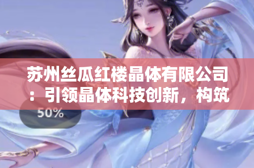 苏州丝瓜红楼晶体有限公司：引领晶体科技创新，构筑产业新格局