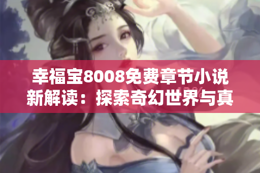 幸福宝8008免费章节小说新解读：探索奇幻世界与真爱之旅