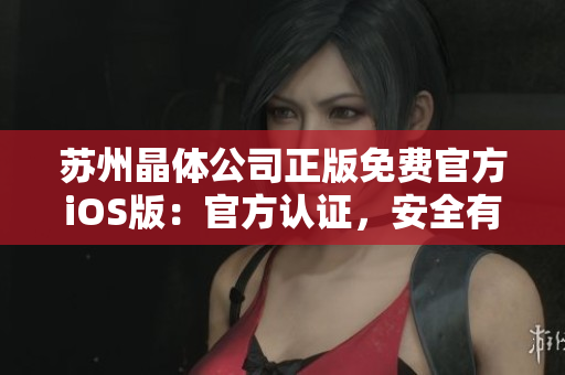 苏州晶体公司正版免费官方iOS版：官方认证，安全有保障