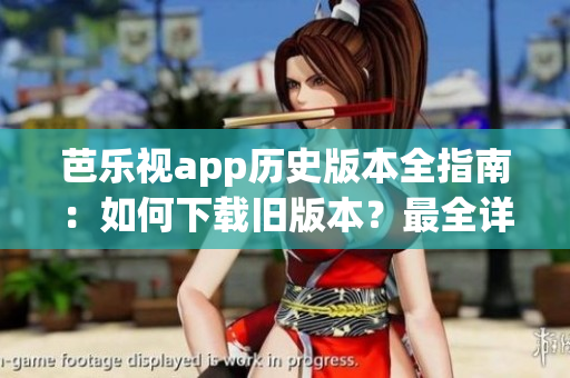 芭乐视app历史版本全指南：如何下载旧版本？最全详细教程分享