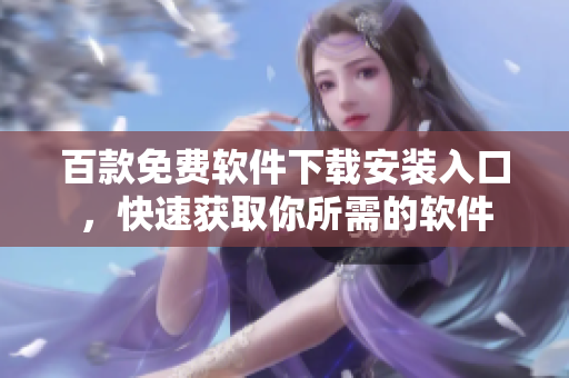 百款免费软件下载安装入口，快速获取你所需的软件