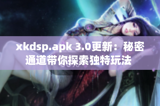 xkdsp.apk 3.0更新：秘密通道带你探索独特玩法 