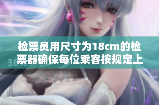 检票员用尺寸为18cm的检票器确保每位乘客按规定上车