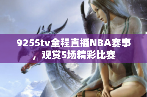 9255tv全程直播NBA赛事，观赏5场精彩比赛