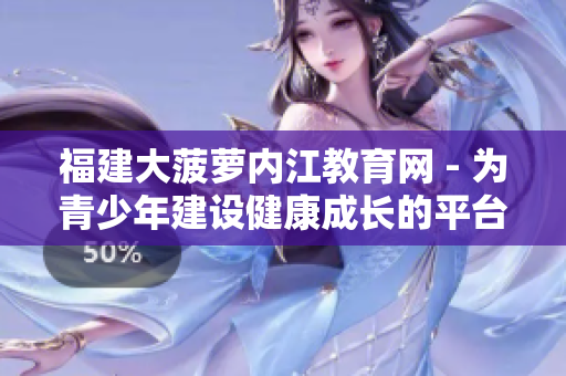 福建大菠萝内江教育网 - 为青少年建设健康成长的平台