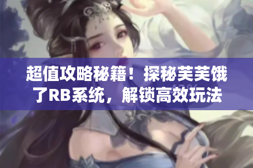 超值攻略秘籍！探秘芙芙饿了RB系统，解锁高效玩法