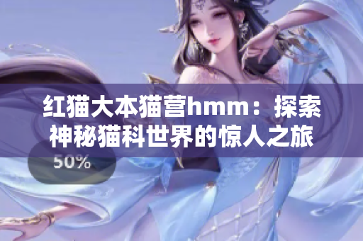 红猫大本猫营hmm：探索神秘猫科世界的惊人之旅