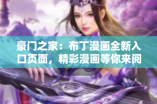 豪门之家：布丁漫画全新入口页面，精彩漫画等你来阅读