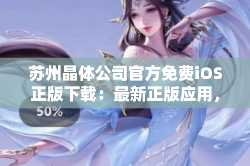 苏州晶体公司官方免费iOS正版下载：最新正版应用，免费安全下载，畅享晶莹世界