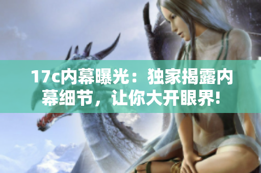 17c内幕曝光：独家揭露内幕细节，让你大开眼界!