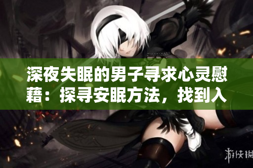深夜失眠的男子寻求心灵慰藉：探寻安眠方法，找到入眠秘诀