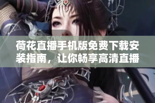 荷花直播手机版免费下载安装指南，让你畅享高清直播体验
