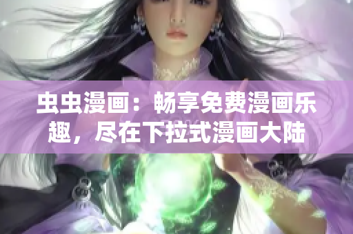 虫虫漫画：畅享免费漫画乐趣，尽在下拉式漫画大陆