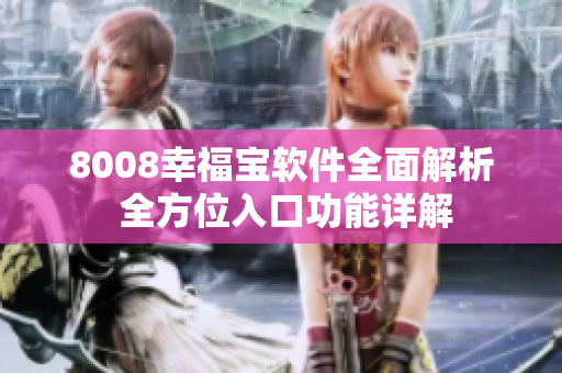 8008幸福宝软件全面解析 全方位入口功能详解
