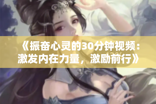 《振奋心灵的30分钟视频：激发内在力量，激励前行》