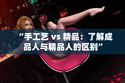 “手工艺 vs 精品：了解成品人与精品人的区别”