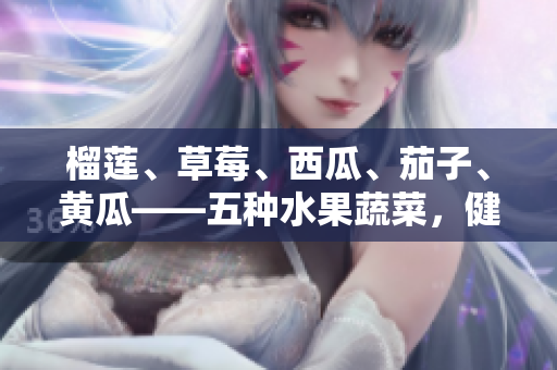 榴莲、草莓、西瓜、茄子、黄瓜——五种水果蔬菜，健康美味的多彩选择