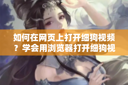 如何在网页上打开细狗视频？学会用浏览器打开细狗视频网页版