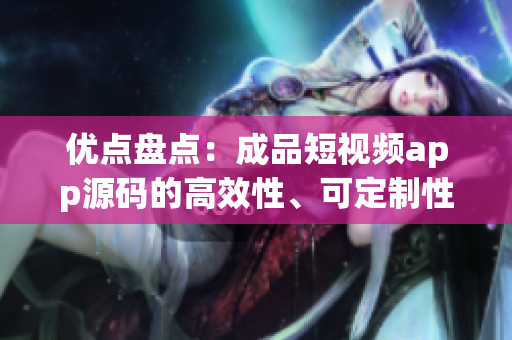 优点盘点：成品短视频app源码的高效性、可定制性以及稳定性