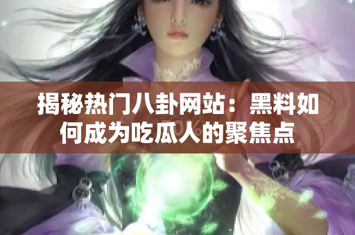 揭秘热门八卦网站：黑料如何成为吃瓜人的聚焦点