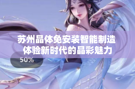 苏州晶体免安装智能制造 体验新时代的晶彩魅力
