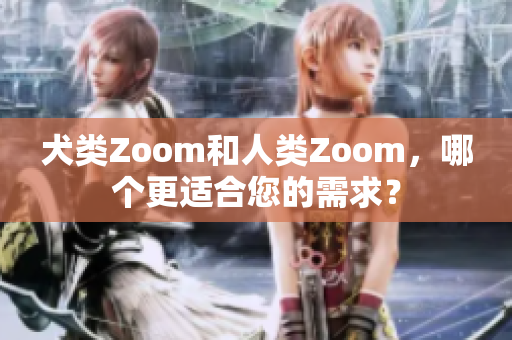 犬类Zoom和人类Zoom，哪个更适合您的需求？