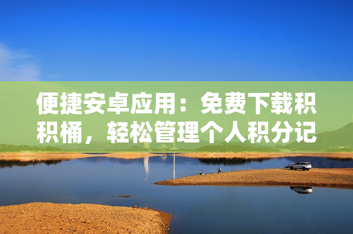 便捷安卓应用：免费下载积积桶，轻松管理个人积分记录