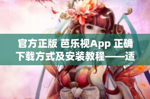 官方正版 芭乐视App 正确下载方式及安装教程——适用于苹果iOS设备