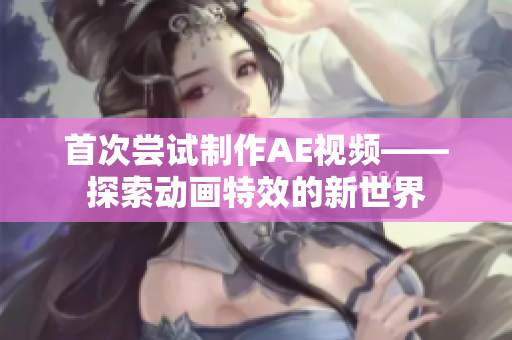 首次尝试制作AE视频——探索动画特效的新世界