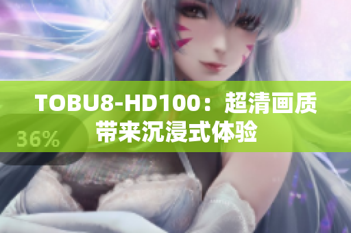 TOBU8-HD100：超清画质带来沉浸式体验