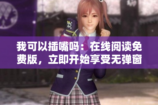 我可以插嘴吗：在线阅读免费版，立即开始享受无弹窗阅读体验