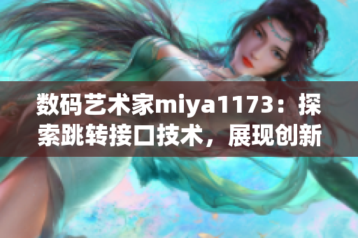 数码艺术家miya1173：探索跳转接口技术，展现创新视野
