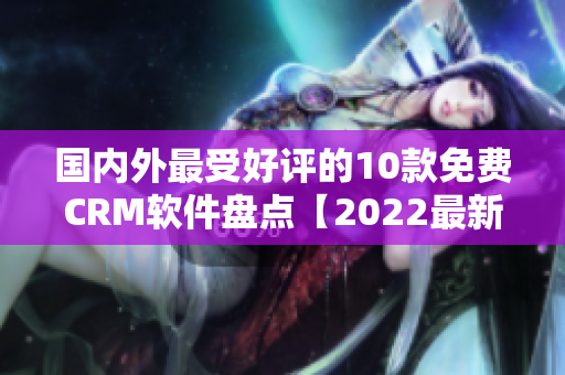 国内外最受好评的10款免费CRM软件盘点【2022最新版】
