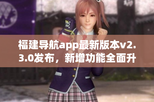 福建导航app最新版本v2.3.0发布，新增功能全面升级