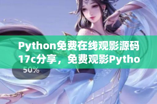 Python免费在线观影源码17c分享，免费观影Python源码17c自由放送