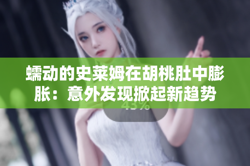 蠕动的史莱姆在胡桃肚中膨胀：意外发现掀起新趋势