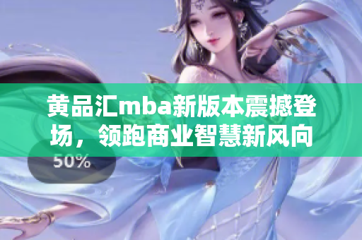 黄品汇mba新版本震撼登场，领跑商业智慧新风向