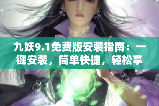 九妖9.1免费版安装指南：一键安装，简单快捷，轻松享受最新版本功能
