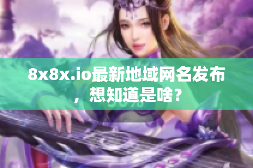 8x8x.io最新地域网名发布，想知道是啥？