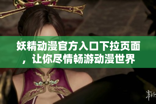 妖精动漫官方入口下拉页面，让你尽情畅游动漫世界