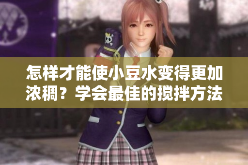 怎样才能使小豆水变得更加浓稠？学会最佳的搅拌方法
