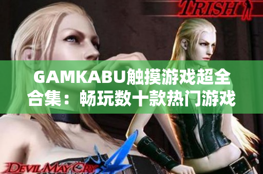 GAMKABU触摸游戏超全合集：畅玩数十款热门游戏，尽情享受精彩刺激！