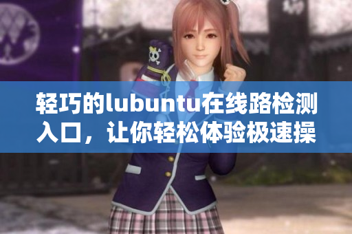 轻巧的lubuntu在线路检测入口，让你轻松体验极速操作